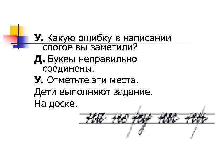 У. Какую ошибку в написании слогов вы заметили? Д. Буквы неправильно соединены. У. Отметьте