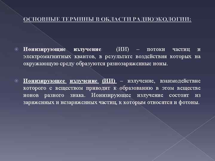 ОСНОВНЫЕ ТЕРМИНЫ В ОБЛАСТИ РАДИОЭКОЛОГИИ: Ионизирующие излучение (ИИ) – потоки частиц и электромагнитных квантов,