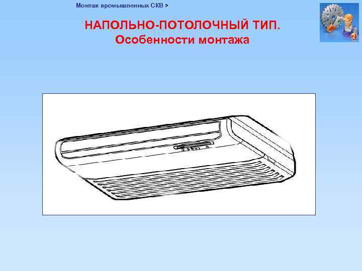 Монтаж промышленных СКВ > НАПОЛЬНО-ПОТОЛОЧНЫЙ ТИП. Особенности монтажа 