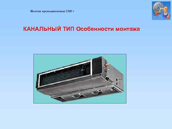 Монтаж промышленных СКВ > КАНАЛЬНЫЙ ТИП Особенности монтажа 
