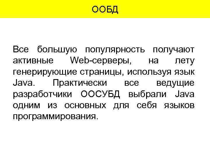 ООБД Все большую популярность получают активные Web-серверы, на лету генерирующие страницы, используя язык Java.