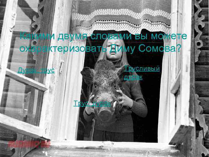 Какими двумя словами вы можете охарактеризовать Диму Сомова? Трусливый дурак Дурак, трус Трус, дурак
