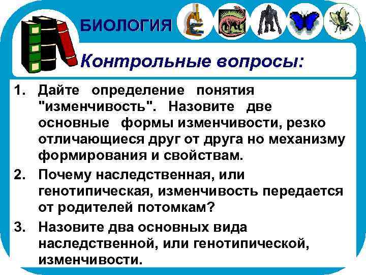 БИОЛОГИЯ Контрольные вопросы: 1. Дайте определение понятия "изменчивость". Назовите две основные формы изменчивости, резко