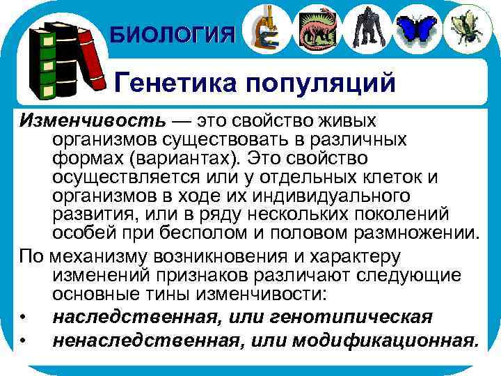 БИОЛОГИЯ Генетика популяций Изменчивость — это свойство живых организмов существовать в различных формах (вариантах).