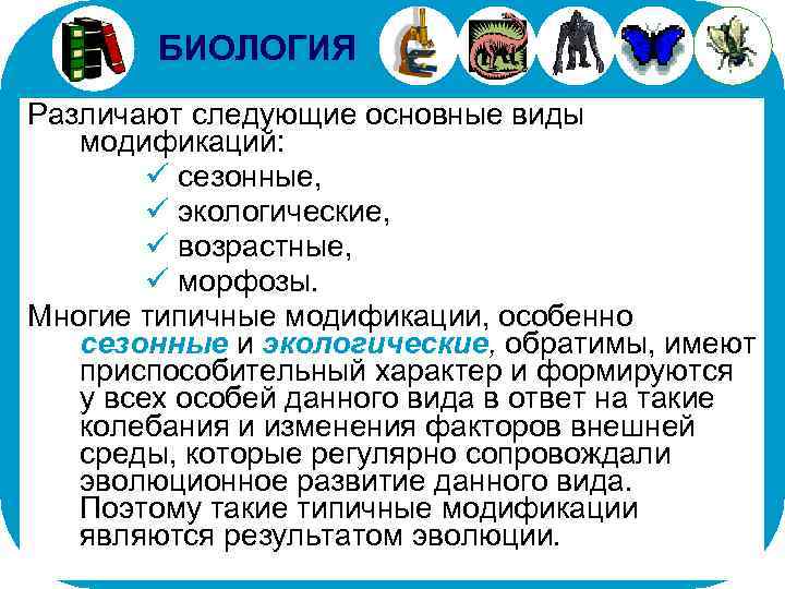 БИОЛОГИЯ Различают следующие основные виды модификаций: ü сезонные, ü экологические, ü возрастные, ü морфозы.