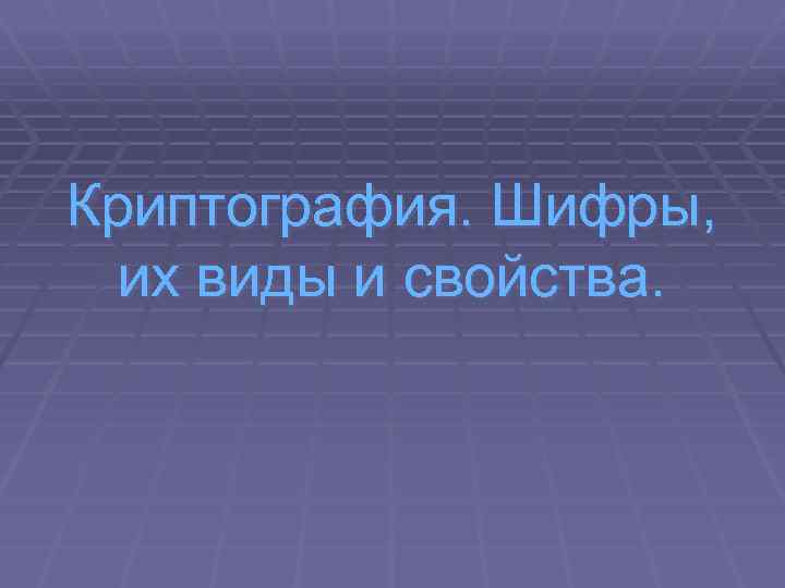 Криптография. Шифры, их виды и свойства. 