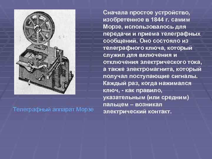 Телеграфный аппарат Морзе Сначала простое устройство, изобретенное в 1844 г. самим Морзе, использовалось для