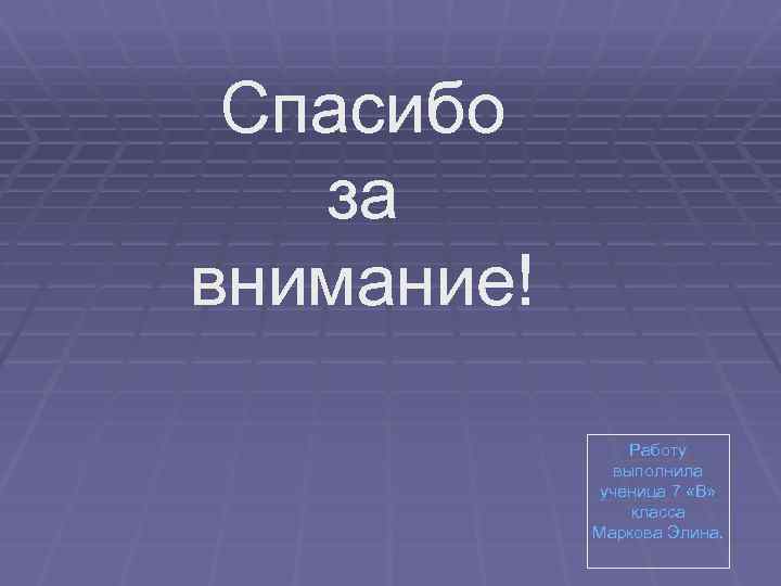 Спасибо за внимание! Работу выполнила ученица 7 «В» класса Маркова Элина. 