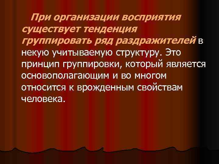 При организации восприятия существует тенденция группировать ряд раздражителей в некую учитываемую структуру. Это принцип
