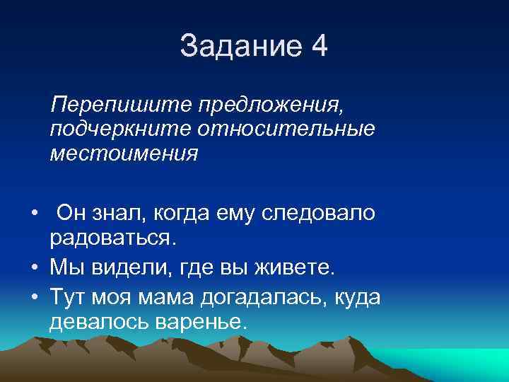 Задание 4 Перепишите предложения, подчеркните относительные местоимения • Он знал, когда ему следовало радоваться.