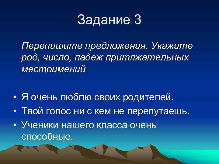 Задание 3 Перепишите предложения. Укажите род, число, падеж притяжательных местоимений • Я очень люблю