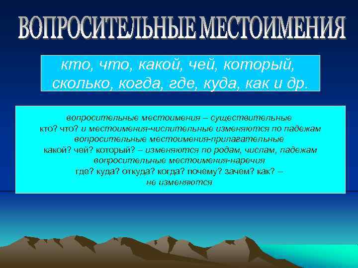 кто, что, какой, чей, который, сколько, когда, где, куда, как и др. вопросительные местоимения