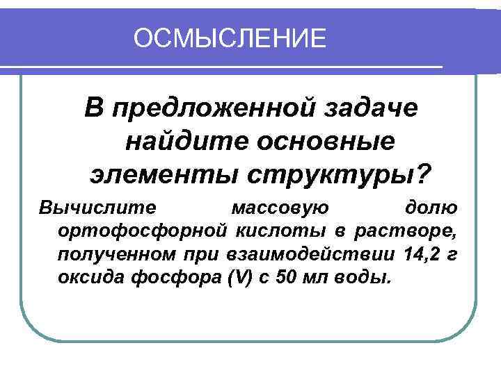 ОСМЫСЛЕНИЕ В предложенной задаче найдите основные элементы структуры? Вычислите массовую долю ортофосфорной кислоты в
