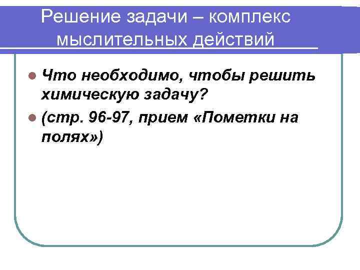 Решение задачи – комплекс мыслительных действий l Что необходимо, чтобы решить химическую задачу? l