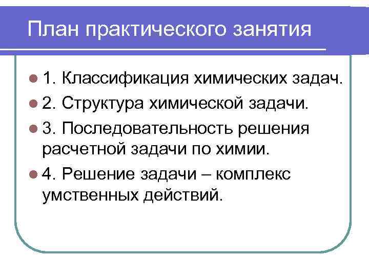 План практического занятия l 1. Классификация химических задач. l 2. Структура химической задачи. l