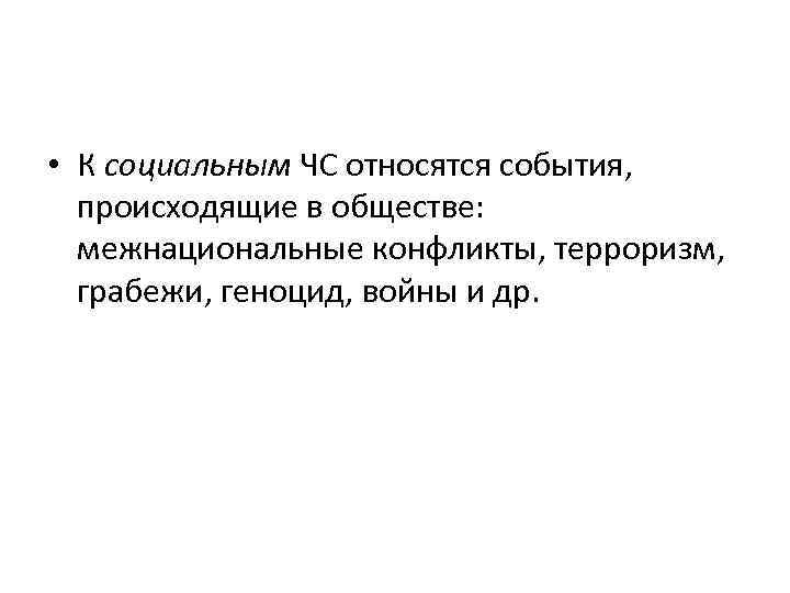  • К социальным ЧС относятся события, происходящие в обществе: межнациональные конфликты, терроризм, грабежи,
