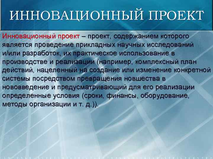 ИННОВАЦИОННЫЙ ПРОЕКТ Инновационный проект – проект, содержанием которого является проведение прикладных научных исследований и/или