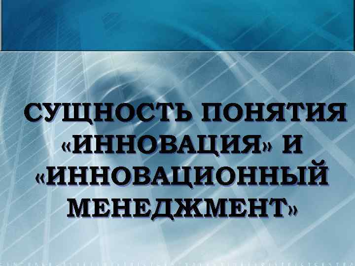 СУЩНОСТЬ ПОНЯТИЯ «ИННОВАЦИЯ» И «ИННОВАЦИОННЫЙ МЕНЕДЖМЕНТ» 