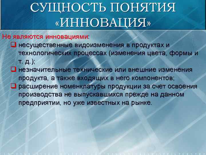 СУЩНОСТЬ ПОНЯТИЯ «ИННОВАЦИЯ» Не являются инновациями: q несущественные видоизменения в продуктах и технологических процессах