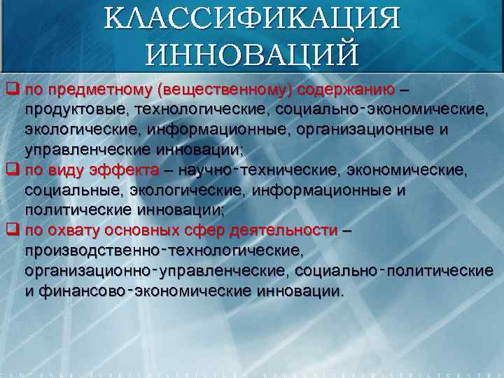 КЛАССИФИКАЦИЯ ИННОВАЦИЙ q по предметному (вещественному) содержанию – продуктовые, технологические, социально‑экономические, экологические, информационные, организационные