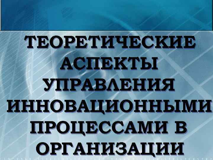 ТЕОРЕТИЧЕСКИЕ АСПЕКТЫ УПРАВЛЕНИЯ ИННОВАЦИОННЫМИ ПРОЦЕССАМИ В ОРГАНИЗАЦИИ 