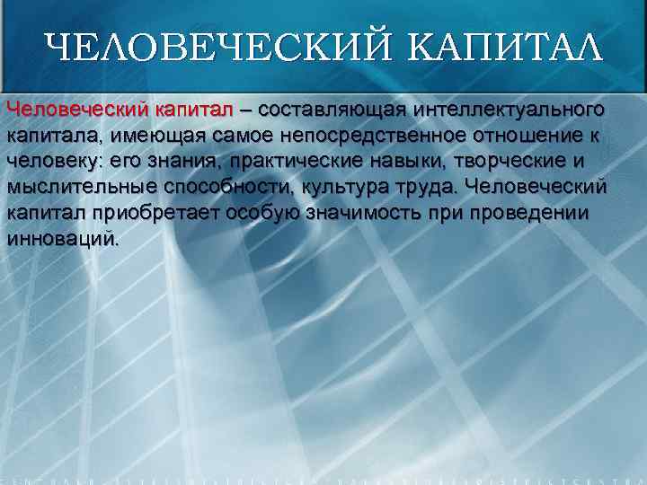 ЧЕЛОВЕЧЕСКИЙ КАПИТАЛ Человеческий капитал – составляющая интеллектуального капитала, имеющая самое непосредственное отношение к человеку: