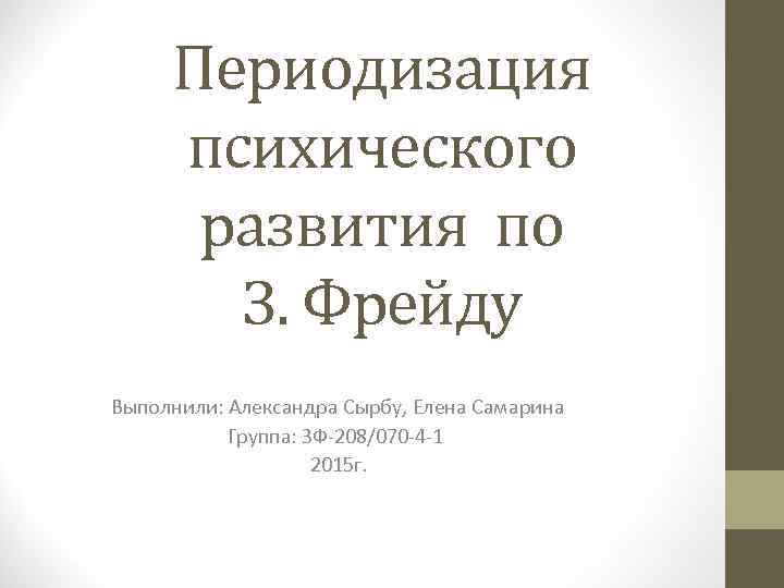 Периодизация психического развития по З. Фрейду Выполнили: Александра Сырбу, Елена Самарина Группа: ЗФ-208/070 -4