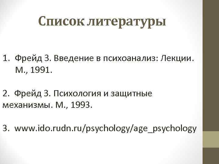 Список литературы 1. Фрейд З. Введение в психоанализ: Лекции. М. , 1991. 2. Фрейд