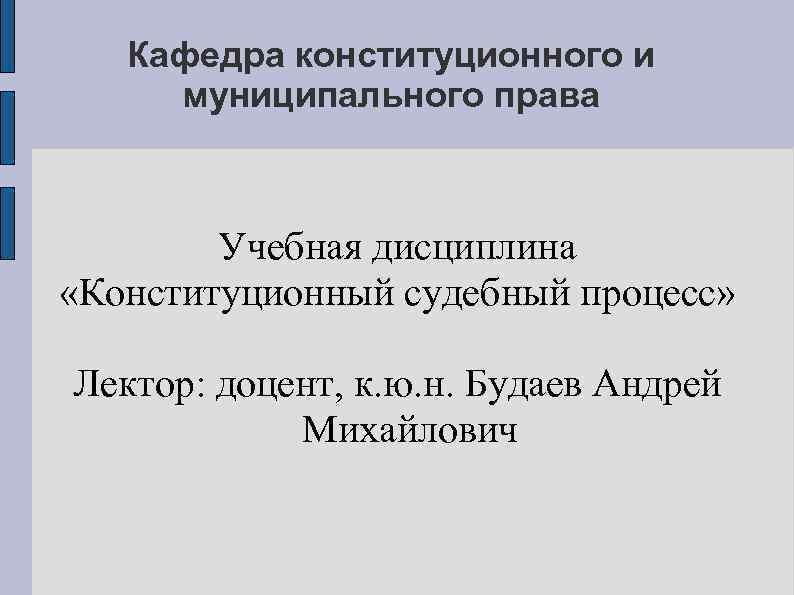 Кафедра конституционного и муниципального права Учебная дисциплина «Конституционный судебный процесс» Лектор: доцент, к. ю.