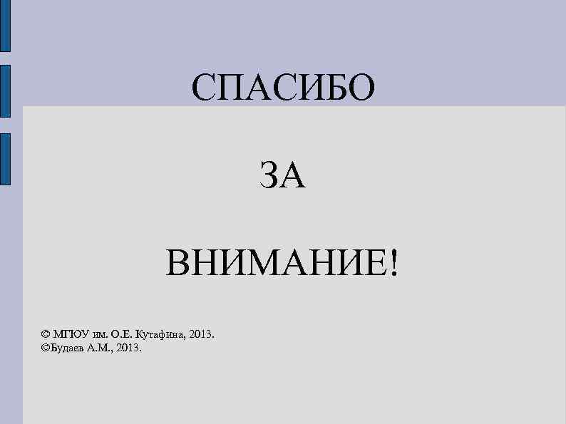 СПАСИБО ЗА ВНИМАНИЕ! © МГЮУ им. О. Е. Кутафина, 2013. ©Будаев А. М. ,