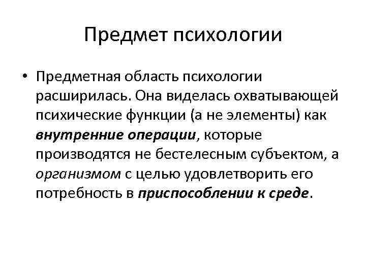 Предмет психологии • Предметная область психологии расширилась. Она виделась охватывающей психические функции (а не