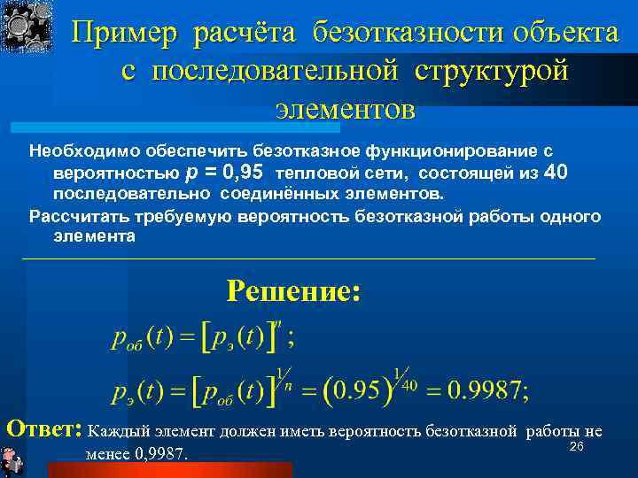 Пример расчёта безотказности объекта с последовательной структурой элементов Необходимо обеспечить безотказное функционирование с вероятностью