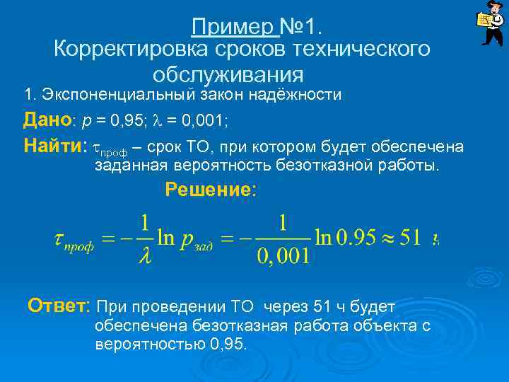 Пример № 1. Корректировка сроков технического обслуживания 1. Экспоненциальный закон надёжности Дано: р =