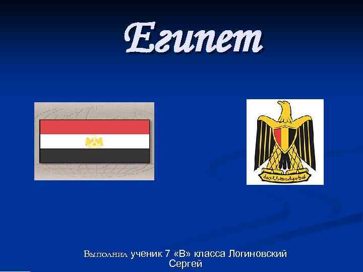 Египет Выполнил ученик 7 «В» класса Логиновский Сергей 