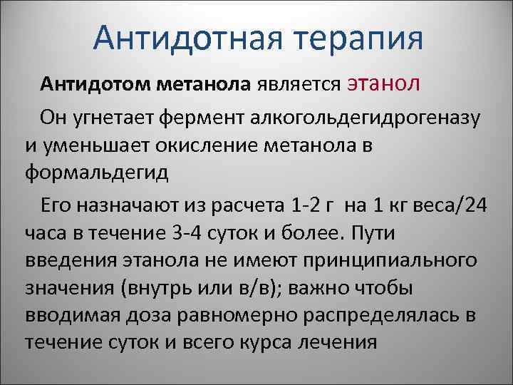 Антидотная терапия Антидотом метанола является этанол Он угнетает фермент алкогольдегидрогеназу и уменьшает окисление метанола