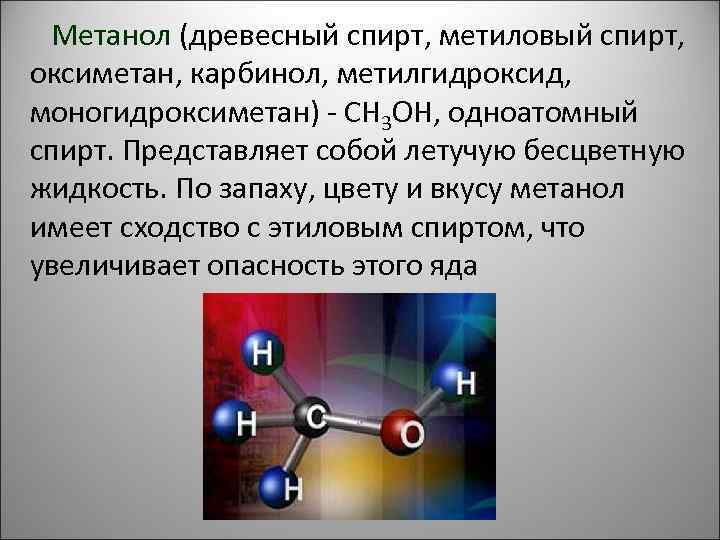 Метанол (древесный спирт, метиловый спирт, оксиметан, карбинол, метилгидроксид, моногидроксиметан) - CH 3 OH, одноатомный