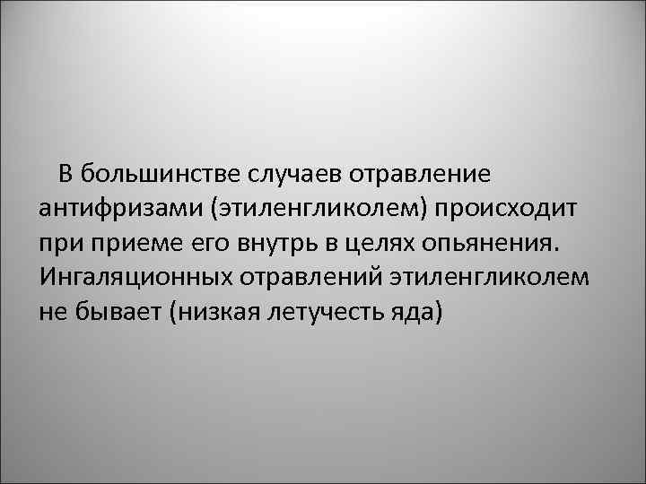 В большинстве случаев отравление антифризами (этиленгликолем) происходит приеме его внутрь в целях опьянения. Ингаляционных