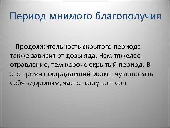 Период мнимого благополучия Продолжительность скрытого периода также зависит от дозы яда. Чем тяжелее отравление,