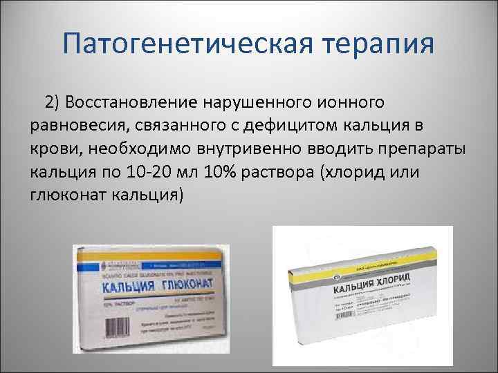 Патогенетическая терапия 2) Восстановление нарушенного ионного равновесия, связанного с дефицитом кальция в крови, необходимо