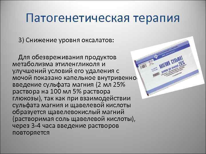 Патогенетическая терапия 3) Снижение уровня оксалатов: Для обезвреживания продуктов метаболизма этиленгликоля и улучшений условий