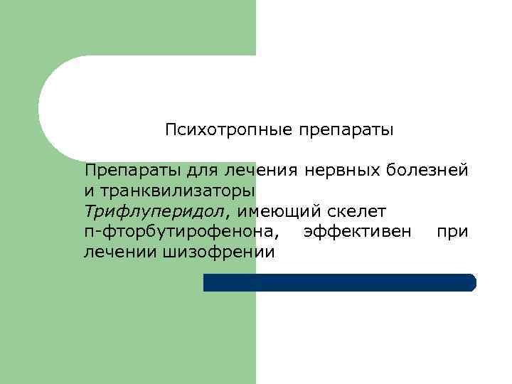 Психотропные препараты Препараты для лечения нервных болезней и транквилизаторы Трифлуперидол, имеющий скелет п-фторбутирофенона, эффективен