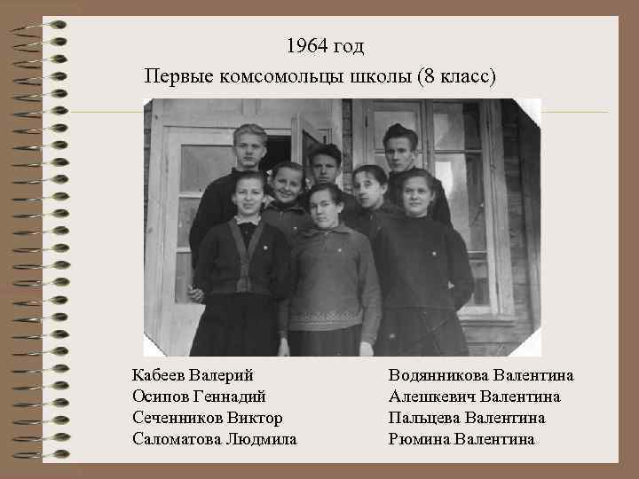 1964 год Первые комсомольцы школы (8 класс) Кабеев Валерий Осипов Геннадий Сеченников Виктор Саломатова