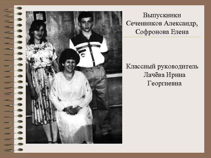 Выпускники Сеченников Александр, Софронова Елена Классный руководитель Лачёва Ирина Георгиевна 