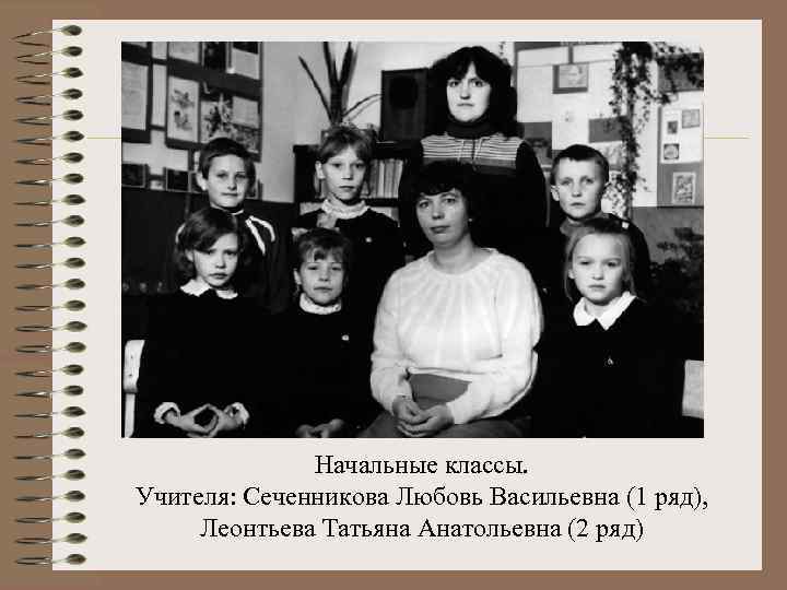 Начальные классы. Учителя: Сеченникова Любовь Васильевна (1 ряд), Леонтьева Татьяна Анатольевна (2 ряд) 