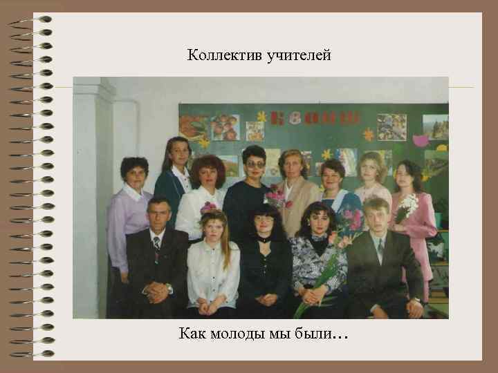 Коллектив учителей Как молоды мы были… 