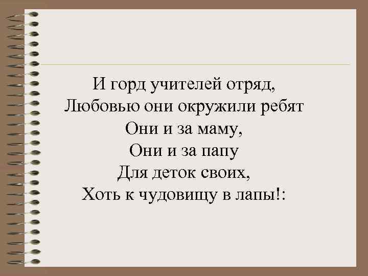 И горд учителей отряд, Любовью они окружили ребят Они и за маму, Они и