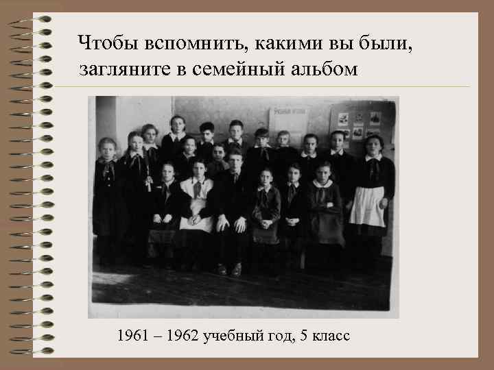 Чтобы вспомнить, какими вы были, загляните в семейный альбом 1961 – 1962 учебный год,