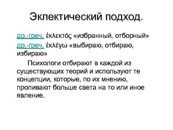 Эклектический подход. др. -греч. ἐκλεκτός «избранный, отборный» др. -греч. ἐκλέγω «выбираю, отбираю, избираю» Психологи