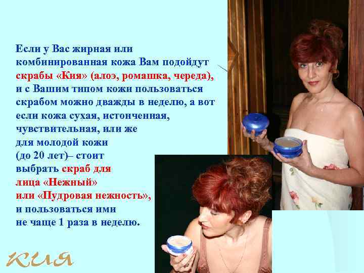 Если у Вас жирная или комбинированная кожа Вам подойдут скрабы «Кия» (алоэ, ромашка, череда),