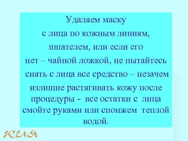 Удаляем маску с лица по кожным линиям, шпателем, или если его нет – чайной